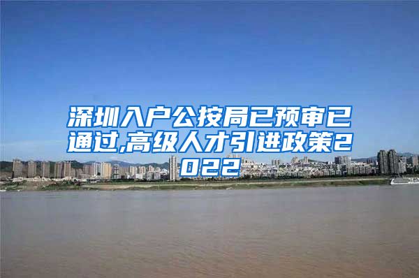 深圳入户公按局已预审已通过,高级人才引进政策2022