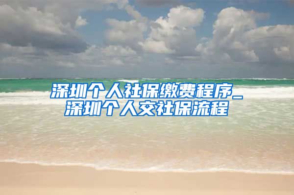 深圳个人社保缴费程序_深圳个人交社保流程