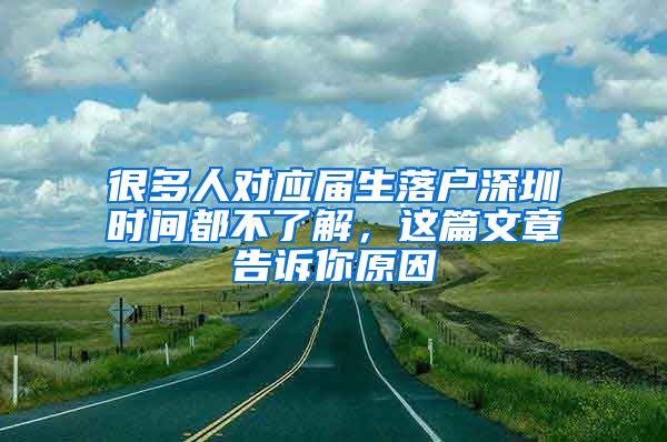 很多人对应届生落户深圳时间都不了解，这篇文章告诉你原因