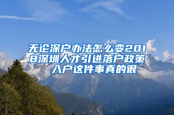 无论深户办法怎么变2018深圳人才引进落户政策  入户这件事真的很