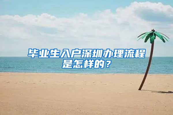 毕业生入户深圳办理流程是怎样的？