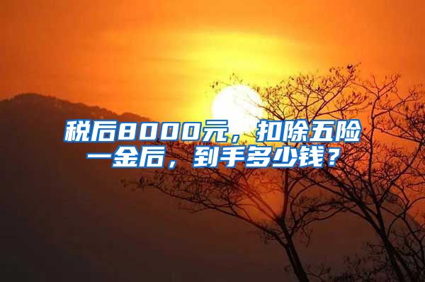 税后8000元，扣除五险一金后，到手多少钱？