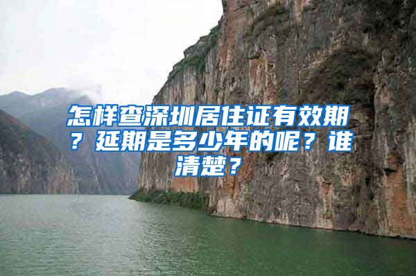 怎样查深圳居住证有效期？延期是多少年的呢？谁清楚？