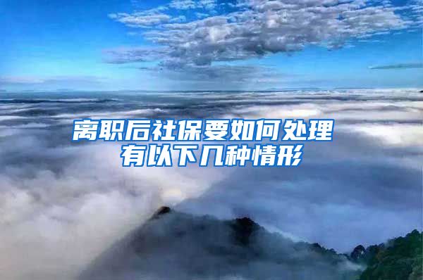 离职后社保要如何处理 有以下几种情形