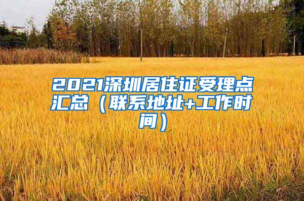 2021深圳居住证受理点汇总（联系地址+工作时间）