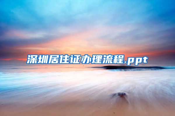 深圳居住证办理流程.ppt