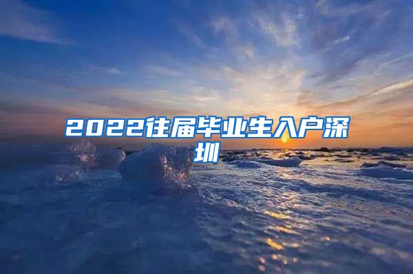 2022往届毕业生入户深圳