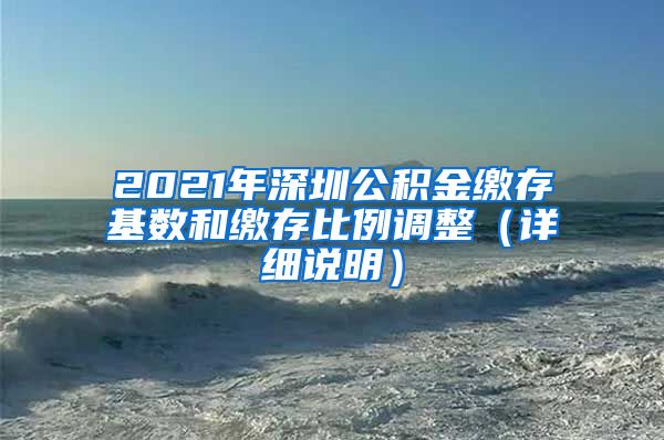 2021年深圳公积金缴存基数和缴存比例调整（详细说明）