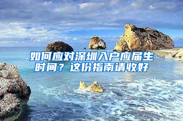 如何应对深圳入户应届生时间？这份指南请收好