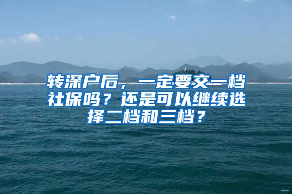 转深户后，一定要交一档社保吗？还是可以继续选择二档和三档？