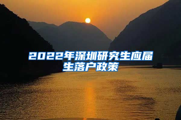 2022年深圳研究生应届生落户政策