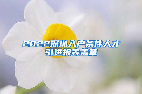 2022深圳入户条件人才引进报表盖章