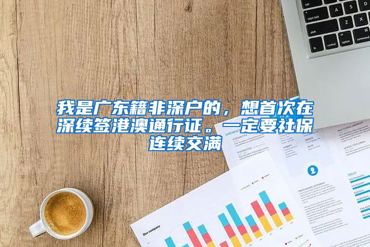 我是广东籍非深户的，想首次在深续签港澳通行证。一定要社保连续交满