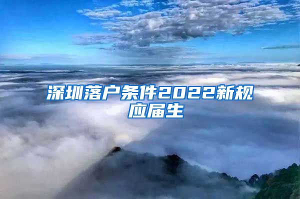 深圳落户条件2022新规 应届生