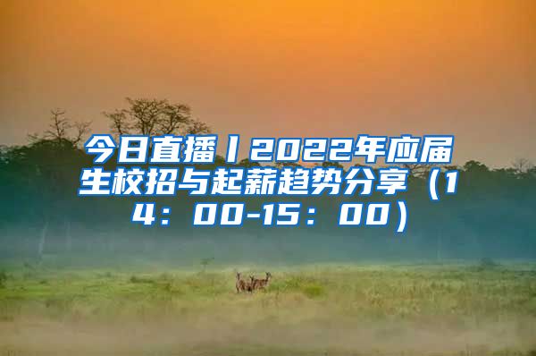 今日直播丨2022年应届生校招与起薪趋势分享（14：00-15：00）