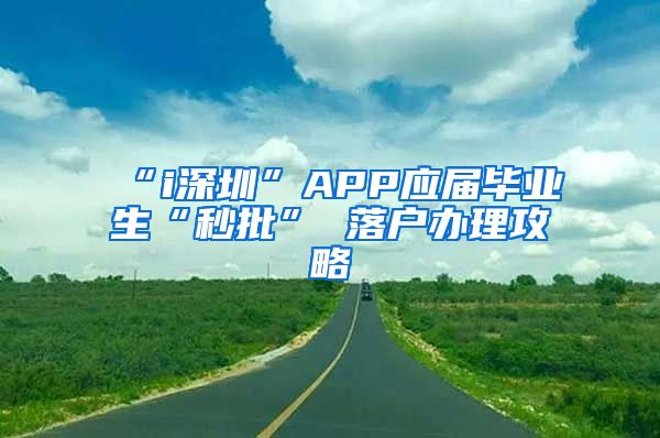 “i深圳”APP应届毕业生“秒批” 落户办理攻略