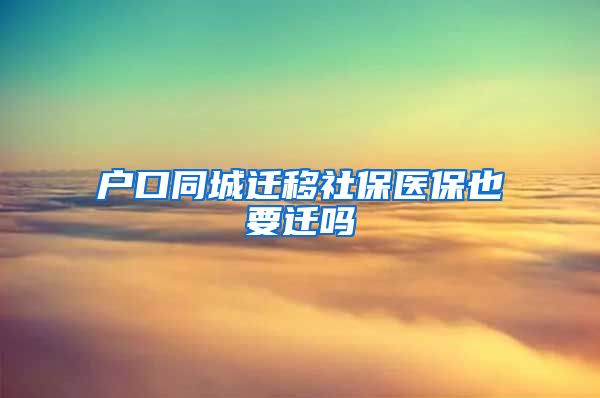 户口同城迁移社保医保也要迁吗