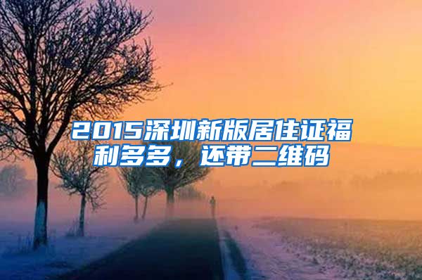 2015深圳新版居住证福利多多，还带二维码