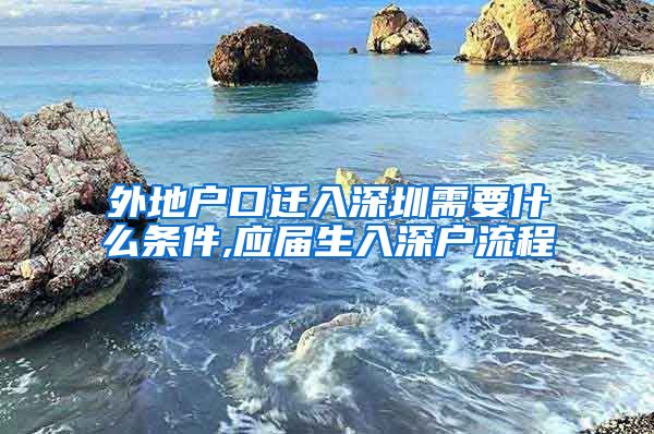 外地户口迁入深圳需要什么条件,应届生入深户流程