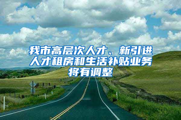 我市高层次人才、新引进人才租房和生活补贴业务将有调整