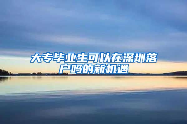 大专毕业生可以在深圳落户吗的新机遇