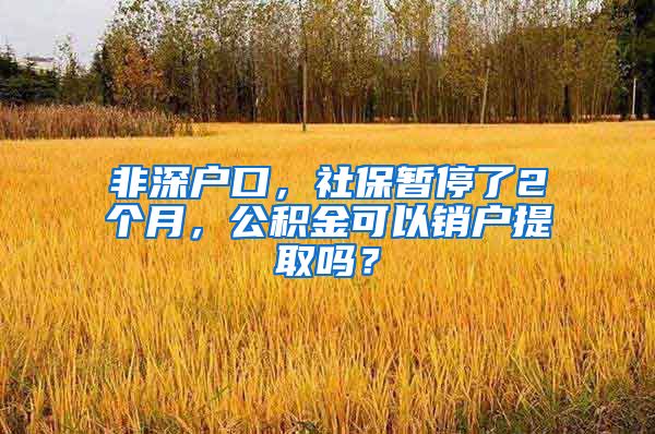 非深户口，社保暂停了2个月，公积金可以销户提取吗？