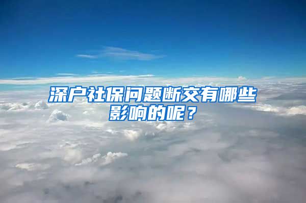 深户社保问题断交有哪些影响的呢？