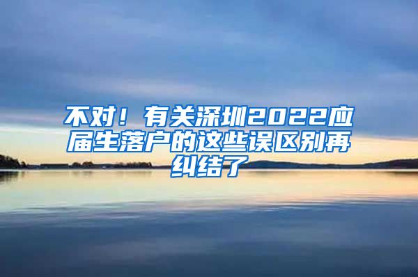 不对！有关深圳2022应届生落户的这些误区别再纠结了