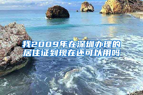 我2009年在深圳办理的居住证到现在还可以用吗