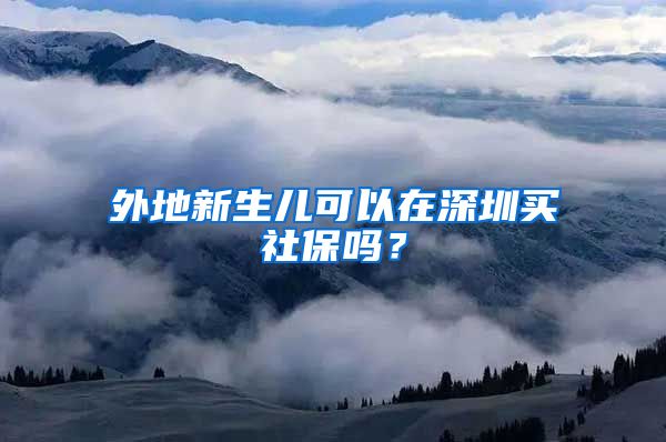 外地新生儿可以在深圳买社保吗？