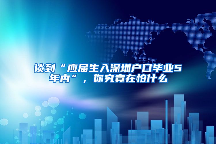 谈到“应届生入深圳户口毕业5年内”，你究竟在怕什么