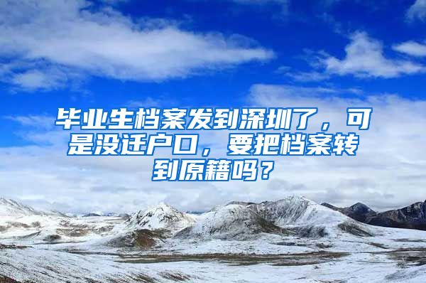 毕业生档案发到深圳了，可是没迁户口，要把档案转到原籍吗？