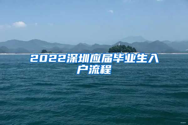 2022深圳应届毕业生入户流程