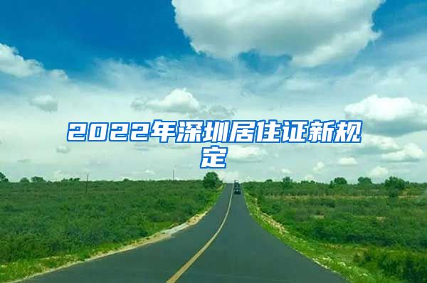 2022年深圳居住证新规定