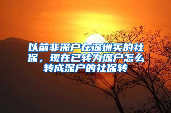 以前非深户在深圳买的社保，现在已转为深户怎么转成深户的社保转