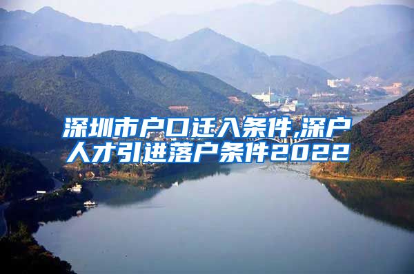 深圳市户口迁入条件,深户人才引进落户条件2022