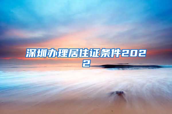 深圳办理居住证条件2022