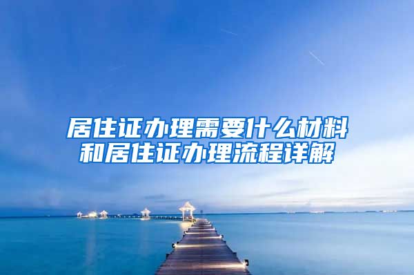 居住证办理需要什么材料和居住证办理流程详解