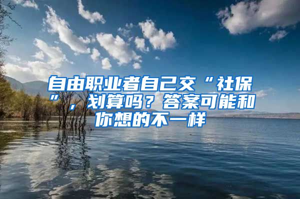 自由职业者自己交“社保”，划算吗？答案可能和你想的不一样