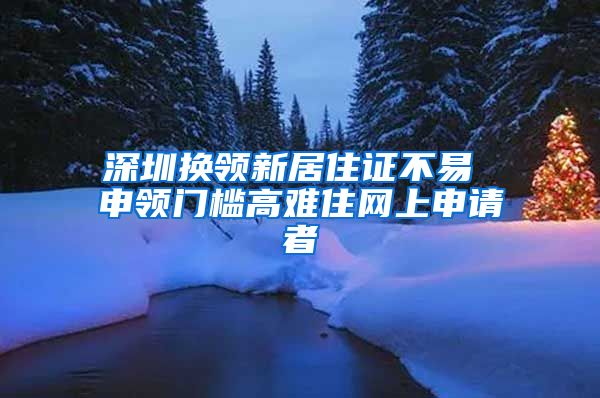 深圳换领新居住证不易 申领门槛高难住网上申请者