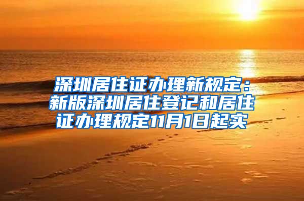 深圳居住证办理新规定：新版深圳居住登记和居住证办理规定11月1日起实