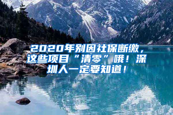 2020年别因社保断缴，这些项目“清零”哦！深圳人一定要知道！