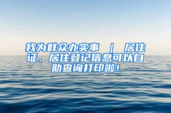 我为群众办实事 ｜ 居住证、居住登记信息可以自助查询打印啦！