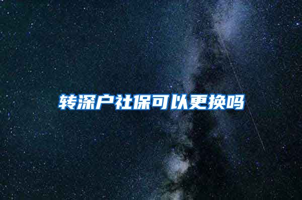 转深户社保可以更换吗