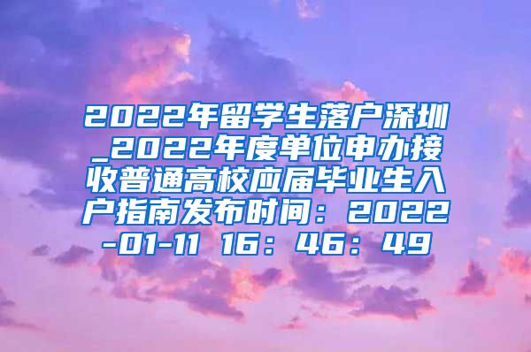 2022年留学生落户深圳_2022年度单位申办接收普通高校应届毕业生入户指南发布时间：2022-01-11 16：46：49