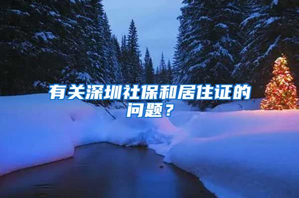 有关深圳社保和居住证的问题？