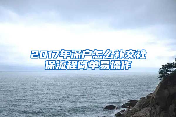 2017年深户怎么补交社保流程简单易操作