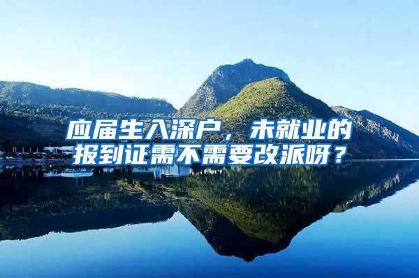 应届生入深户，未就业的报到证需不需要改派呀？