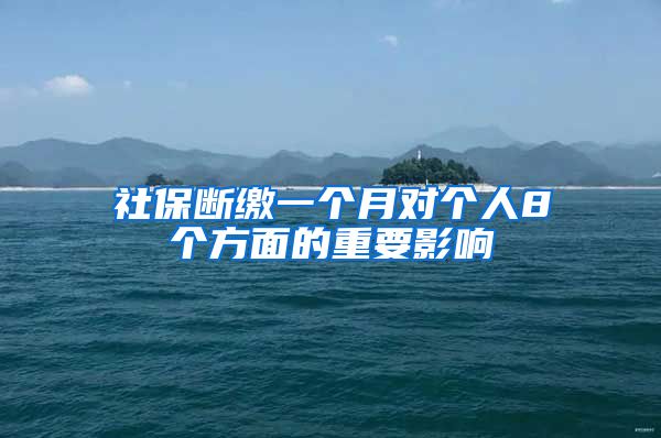 社保断缴一个月对个人8个方面的重要影响