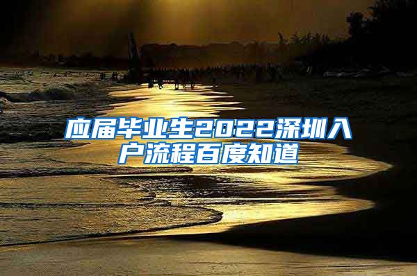 应届毕业生2022深圳入户流程百度知道